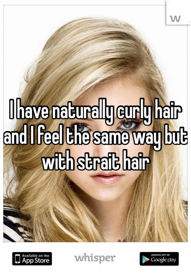 I have naturally curly hair and I feel the same way but with strait hair