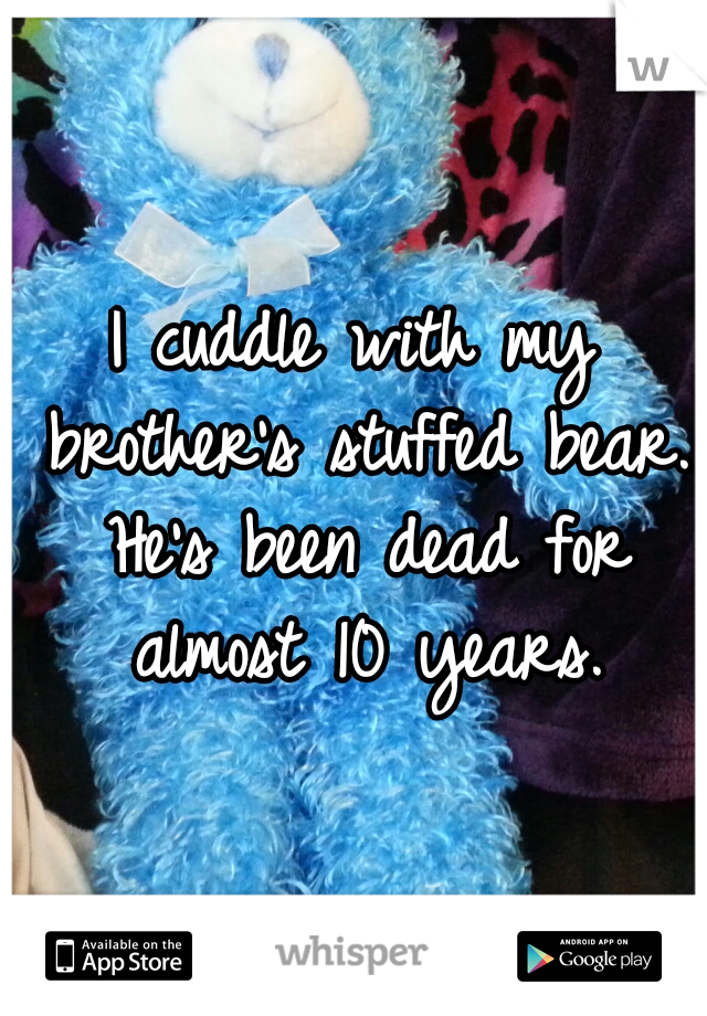 I cuddle with my brother's stuffed bear. He's been dead for almost 10 years.