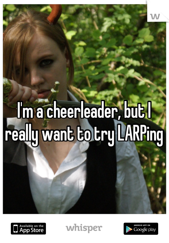 I'm a cheerleader, but I really want to try LARPing