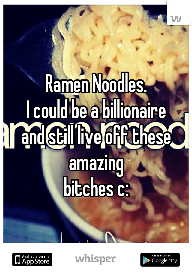 Ramen Noodles.
I could be a billionaire
and still live off these amazing 
bitches c: