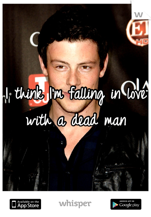 I think I'm falling in love with a dead man 