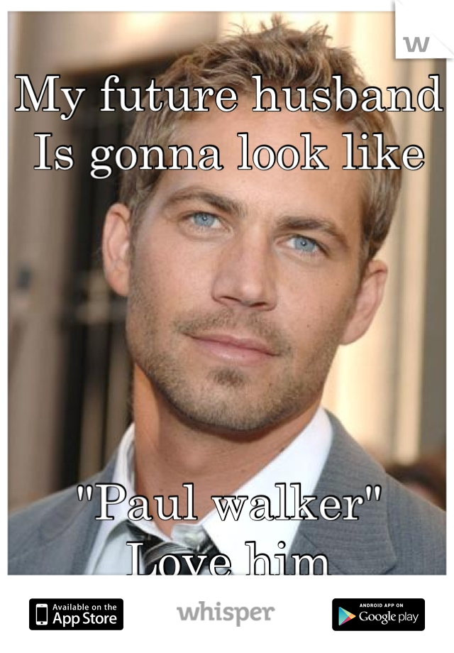 My future husband 
Is gonna look like 





"Paul walker"
Love him
