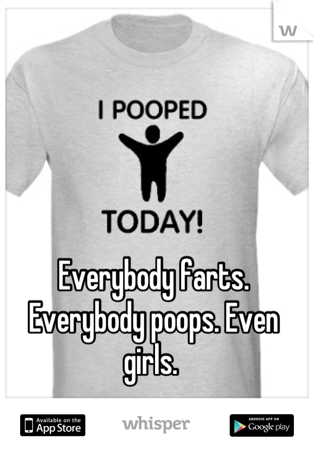 Everybody farts. Everybody poops. Even girls. 