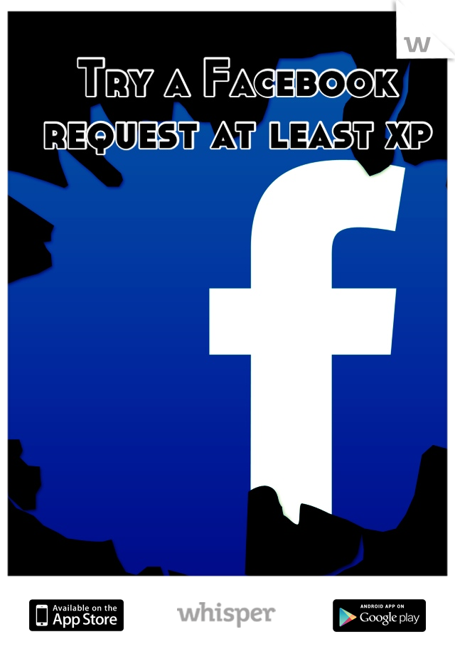 Try a Facebook request at least xp