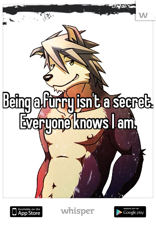 Being a furry isn't a secret. Everyone knows I am. 