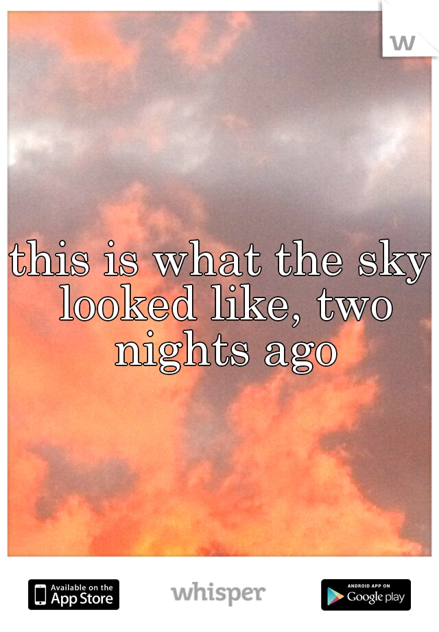 this is what the sky looked like, two nights ago