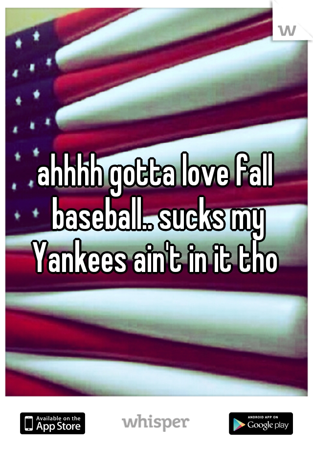 ahhhh gotta love fall baseball.. sucks my Yankees ain't in it tho 