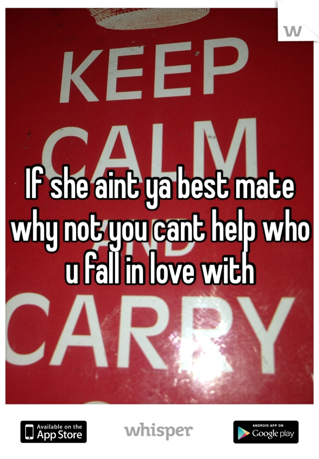 If she aint ya best mate why not you cant help who u fall in love with