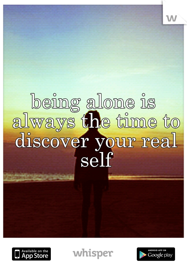 being alone is always the time to discover your real self