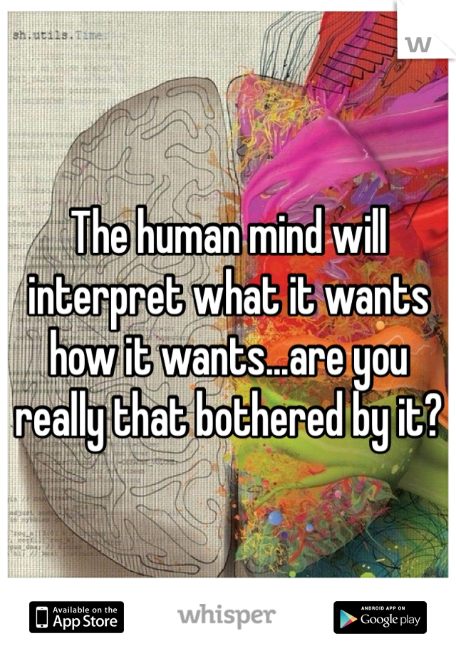 The human mind will interpret what it wants how it wants...are you really that bothered by it?