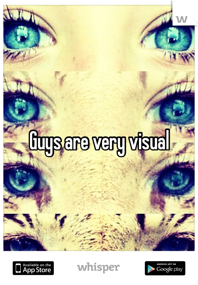 Guys are very visual