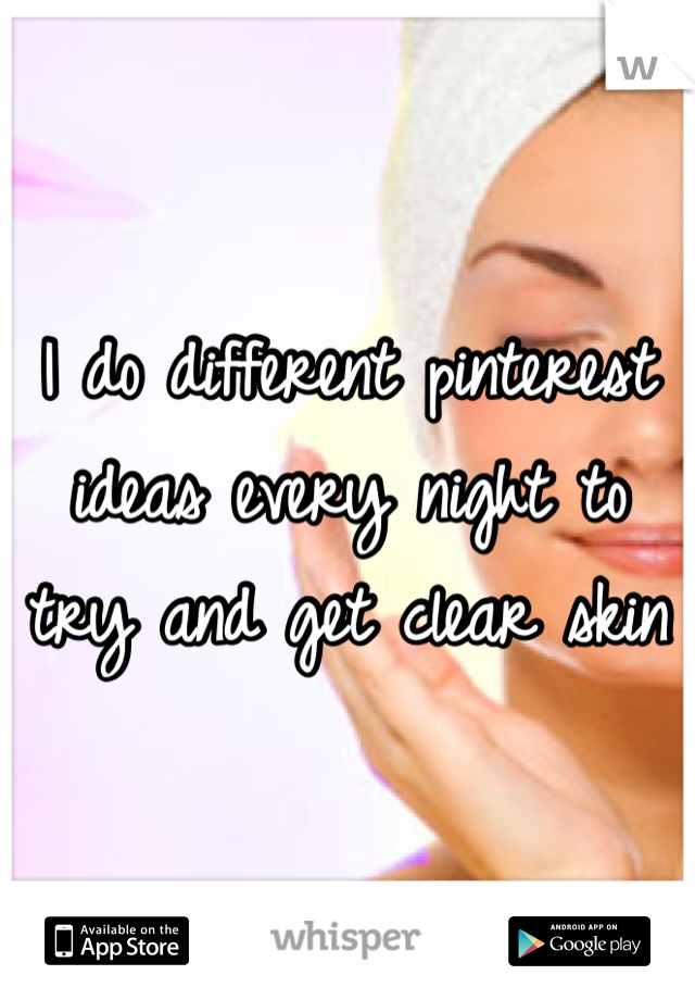 I do different pinterest ideas every night to try and get clear skin 