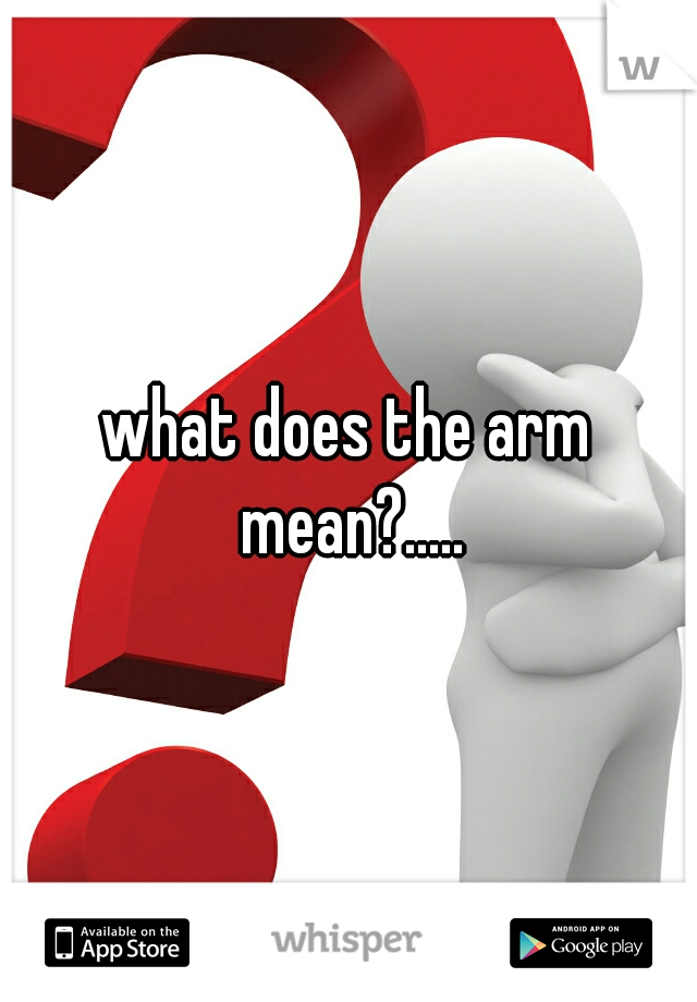 what does the arm mean?.....