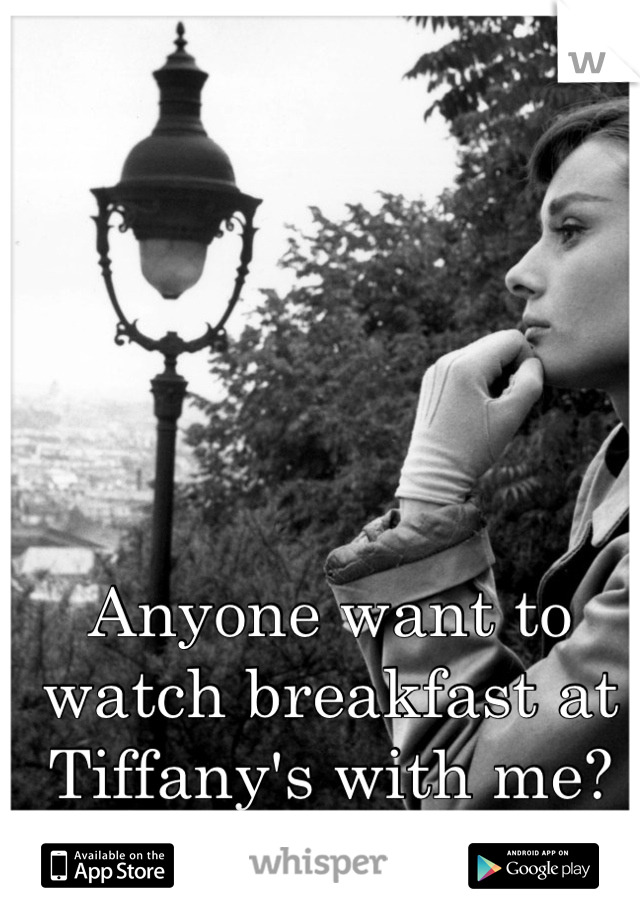 Anyone want to watch breakfast at Tiffany's with me?