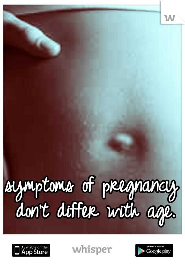 symptoms of pregnancy don't differ with age.