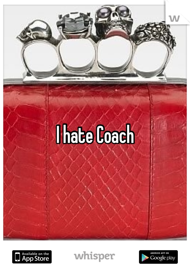 I hate Coach
