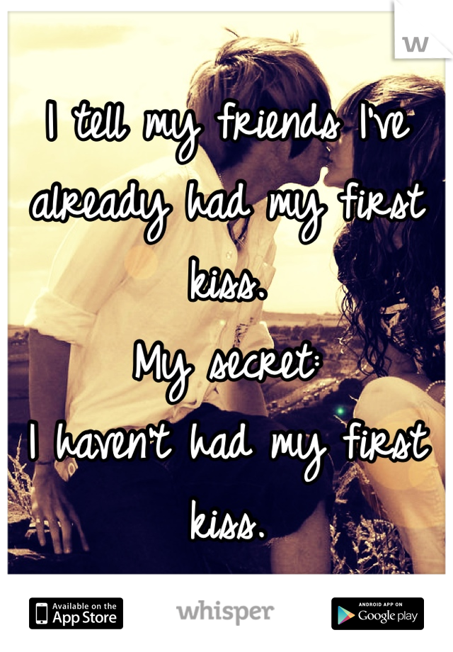 I tell my friends I've already had my first kiss.
My secret: 
I haven't had my first kiss.

