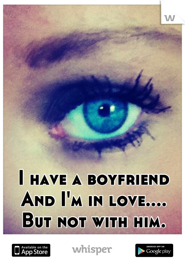 I have a boyfriend
And I'm in love....
But not with him.