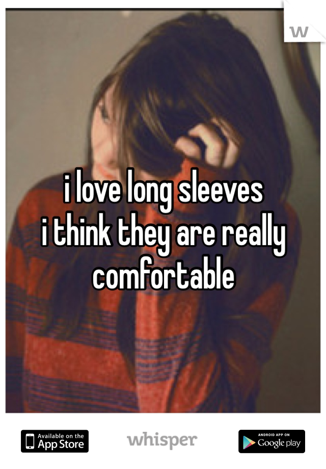 i love long sleeves
i think they are really comfortable
