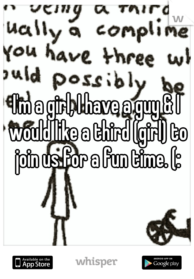 I'm a girl, I have a guy & I would like a third (girl) to join us for a fun time. (: