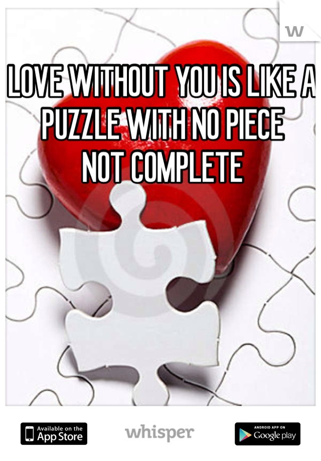 LOVE WITHOUT YOU IS LIKE A PUZZLE WITH NO PIECE
NOT COMPLETE
