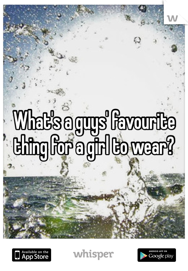 What's a guys' favourite thing for a girl to wear?