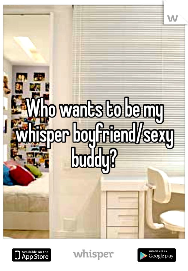 Who wants to be my whisper boyfriend/sexy buddy?
