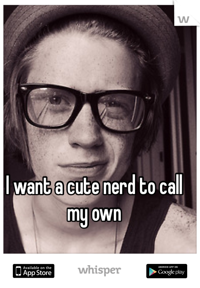 I want a cute nerd to call my own 