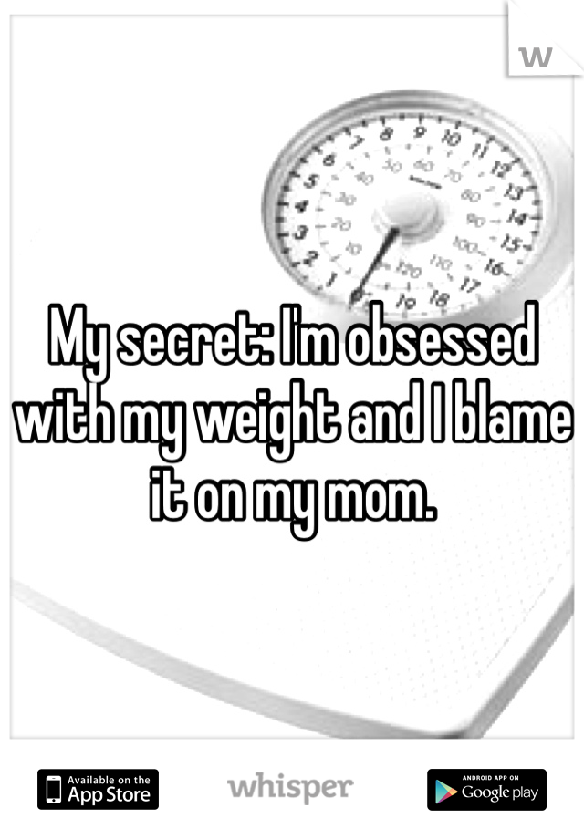 My secret: I'm obsessed with my weight and I blame it on my mom.