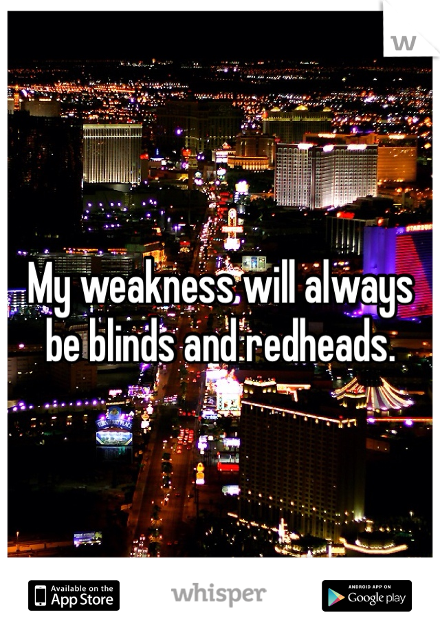 My weakness will always be blinds and redheads. 