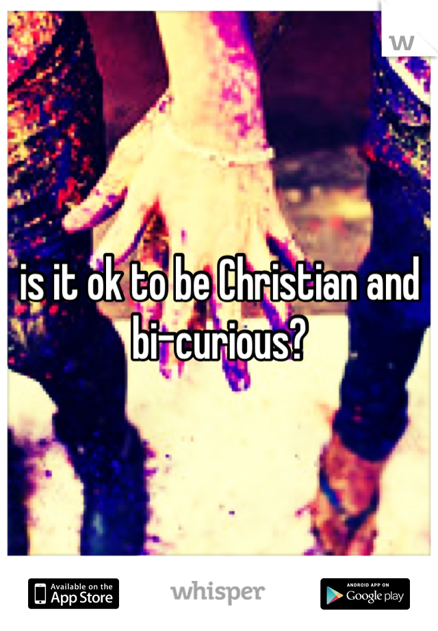 is it ok to be Christian and bi-curious?