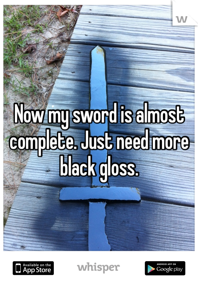 Now my sword is almost complete. Just need more black gloss. 