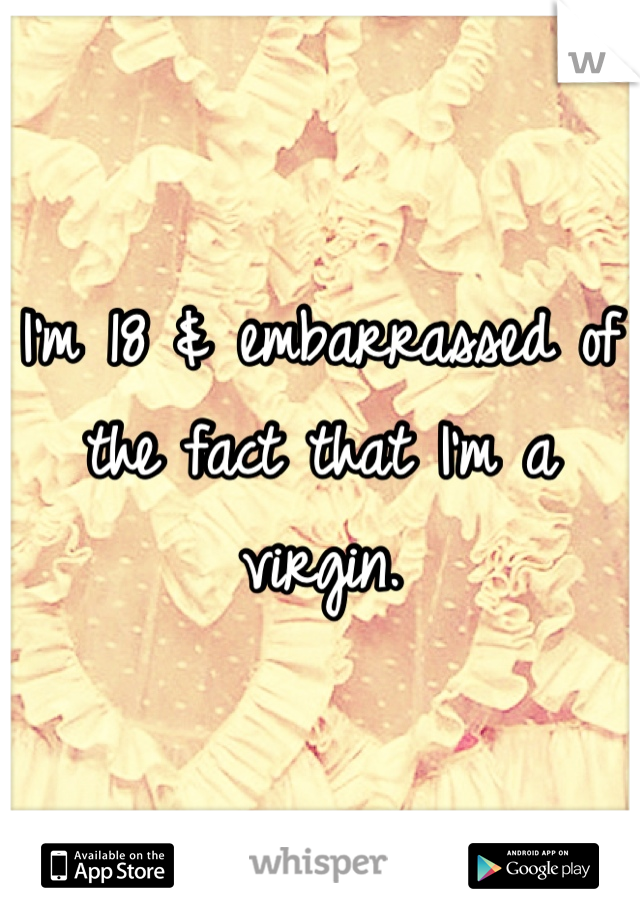 I'm 18 & embarrassed of the fact that I'm a virgin. 