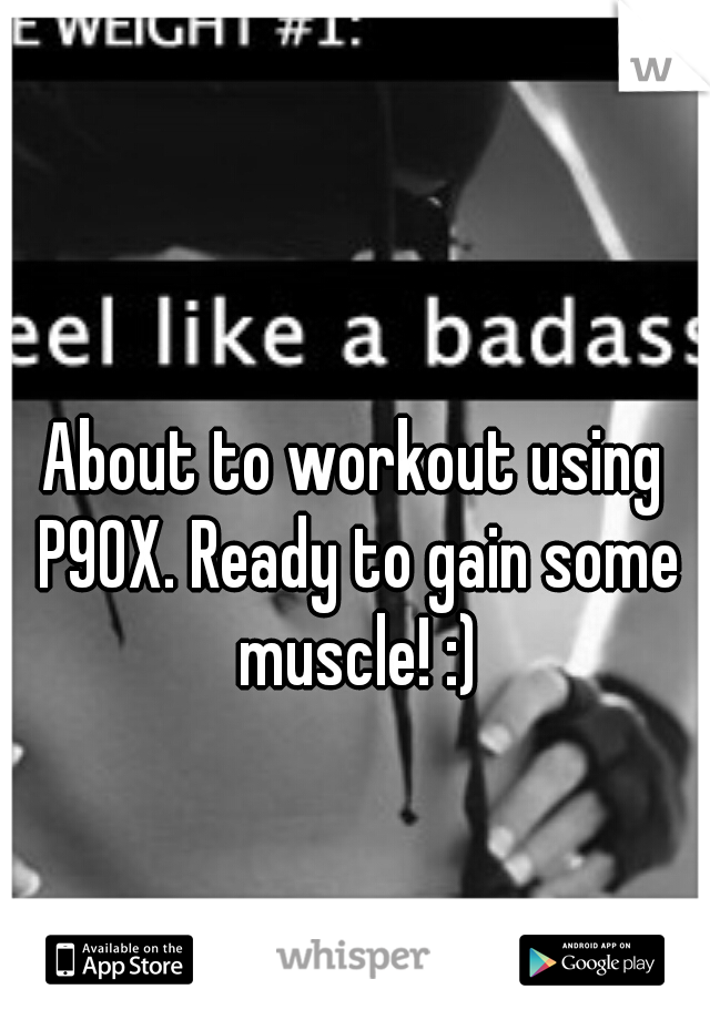 About to workout using P90X. Ready to gain some muscle! :)
