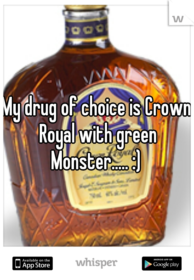 My drug of choice is Crown Royal with green Monster..... :) 
