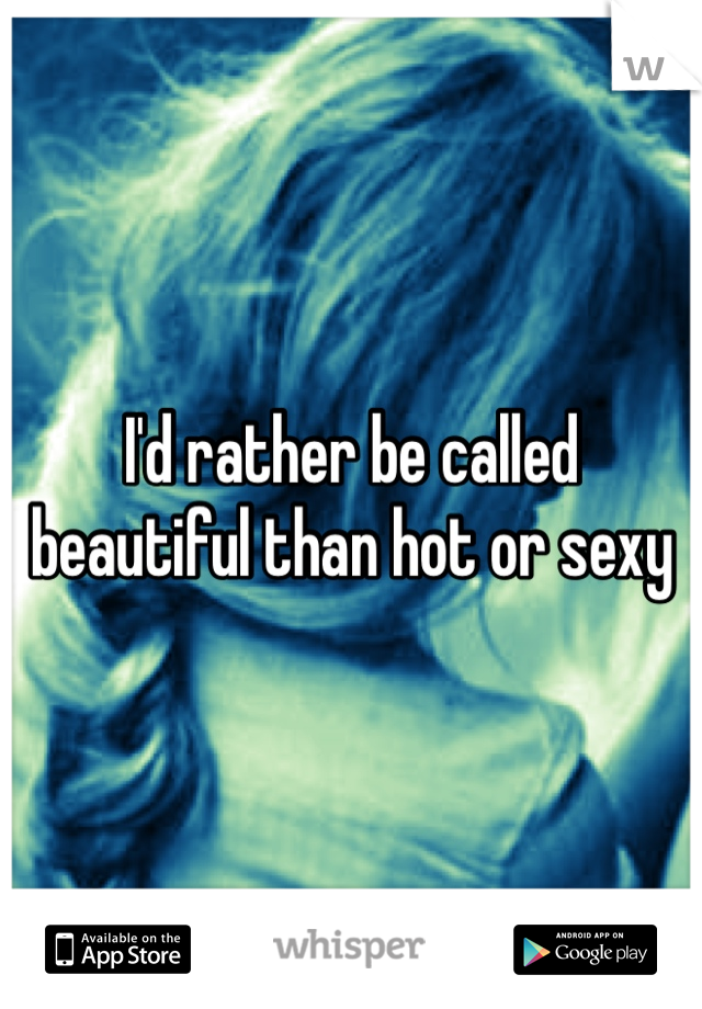 I'd rather be called beautiful than hot or sexy