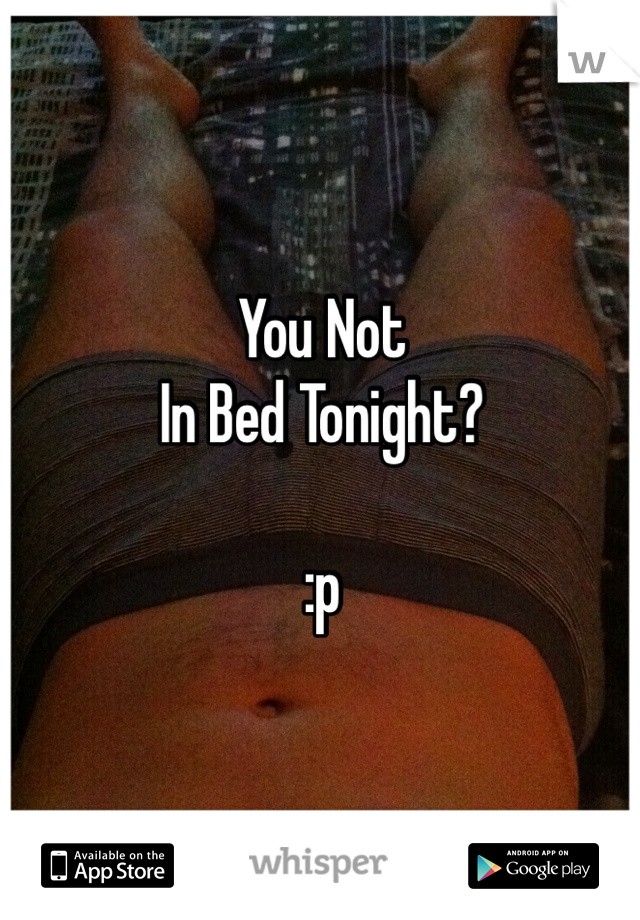 You Not
In Bed Tonight?

:p