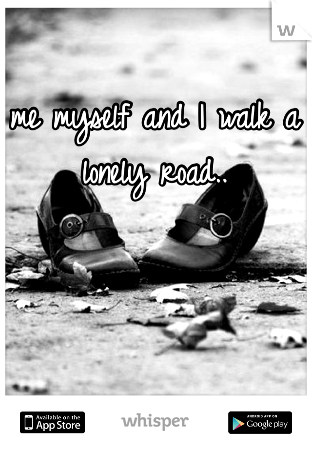me myself and I walk a lonely road..