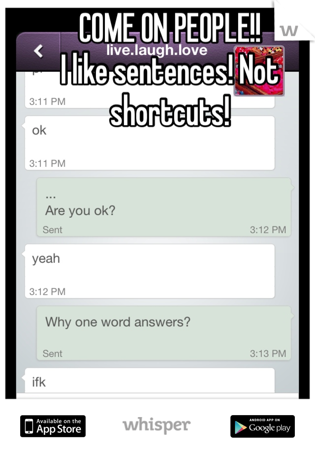 COME ON PEOPLE!!
I like sentences! Not shortcuts!