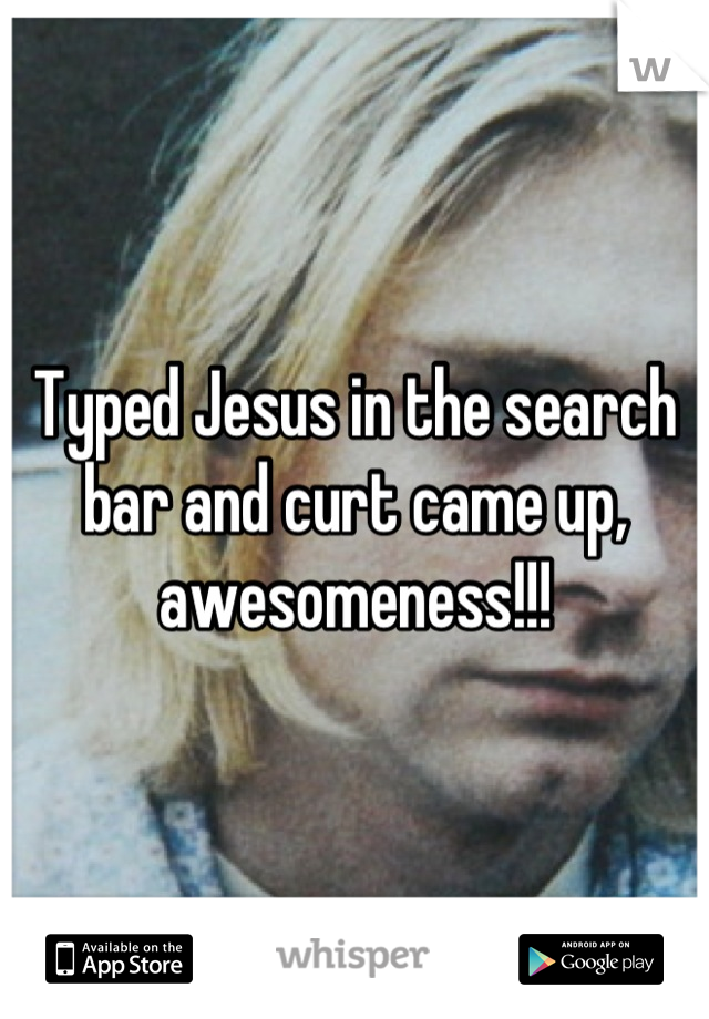 Typed Jesus in the search bar and curt came up, awesomeness!!!