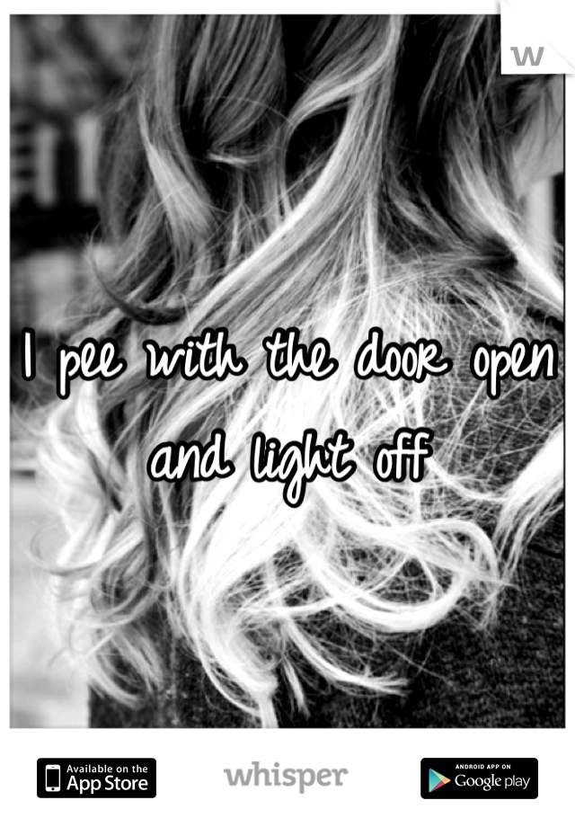 I pee with the door open and light off 
