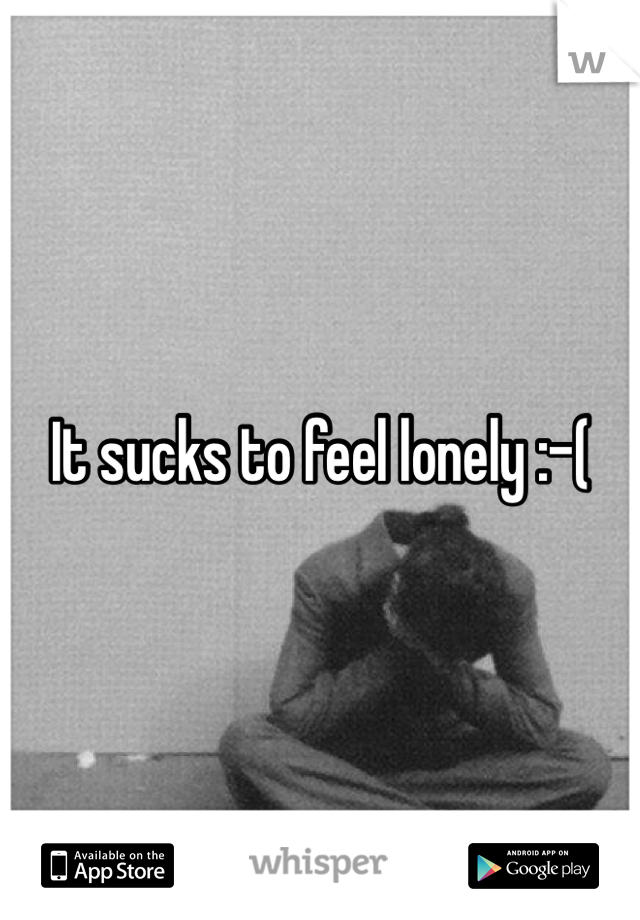 It sucks to feel lonely :-(