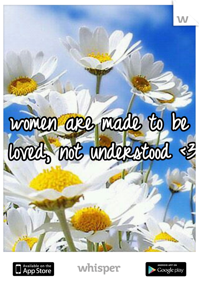 women are made to be loved, not understood <3