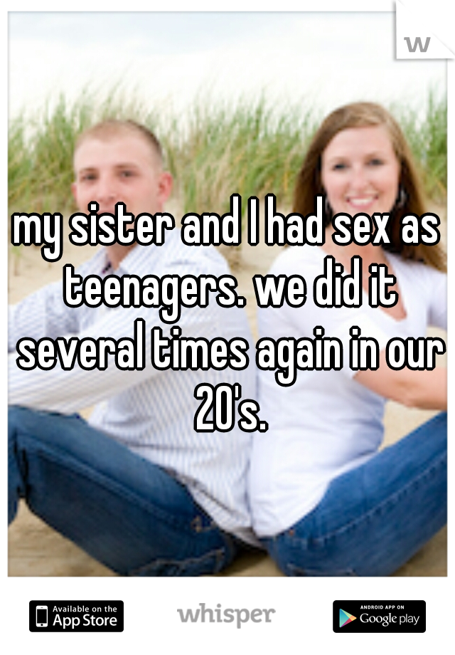 my sister and I had sex as teenagers. we did it several times again in our 20's.
