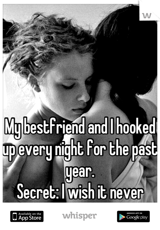 My bestfriend and I hooked up every night for the past year. 
Secret: I wish it never ended. </3