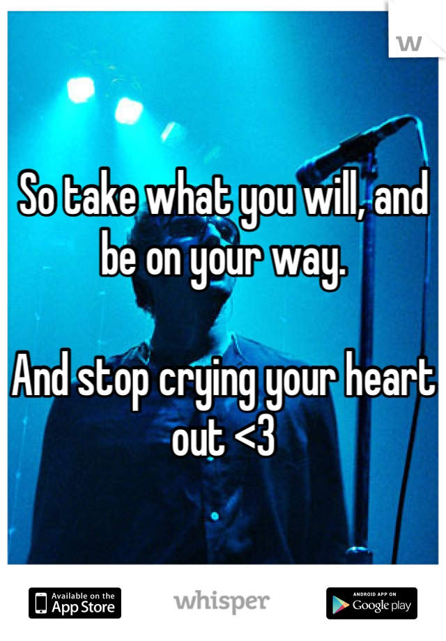 So take what you will, and be on your way.

And stop crying your heart out <3