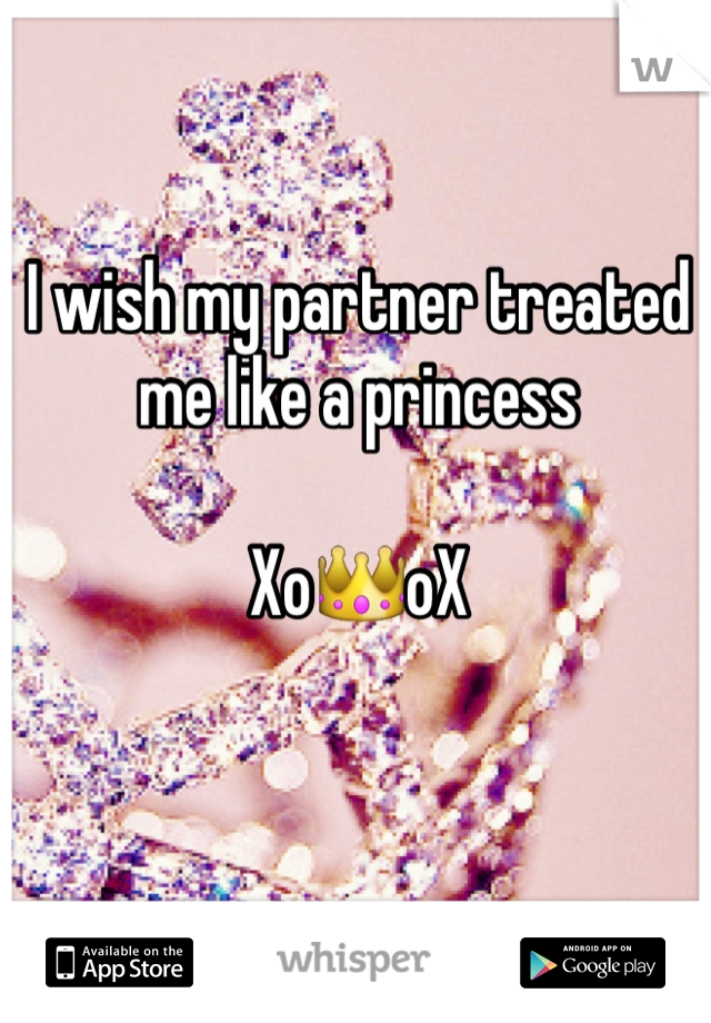 I wish my partner treated me like a princess 

Xo👑oX