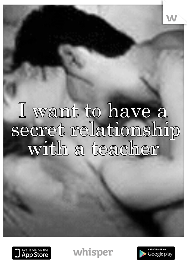 I want to have a secret relationship with a teacher 