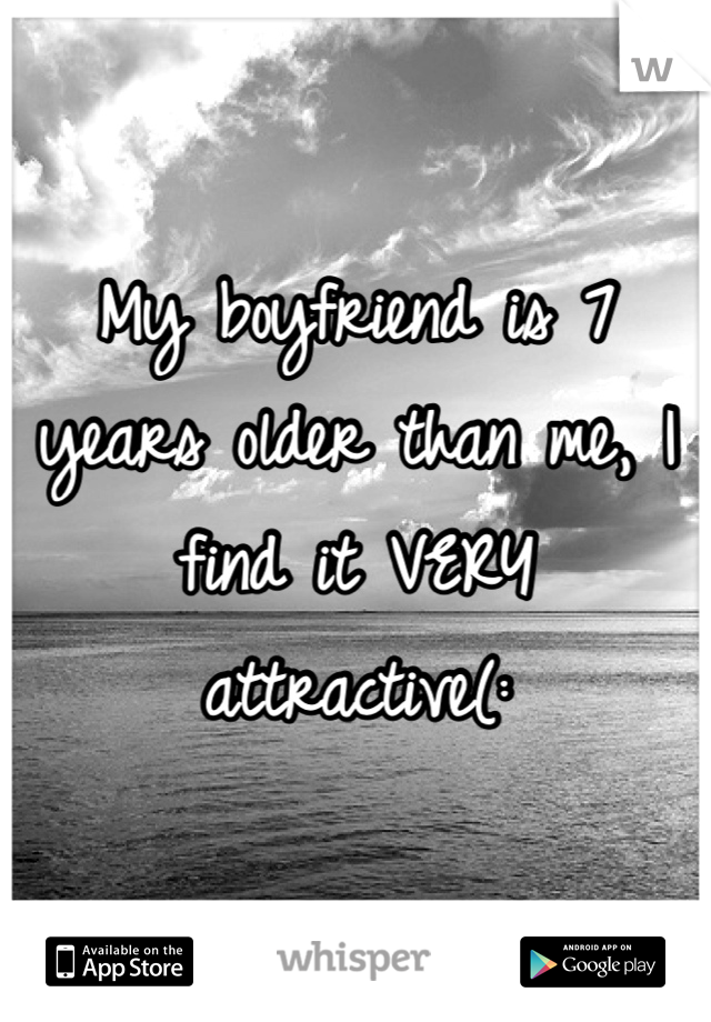My boyfriend is 7 years older than me, I find it VERY attractive(: