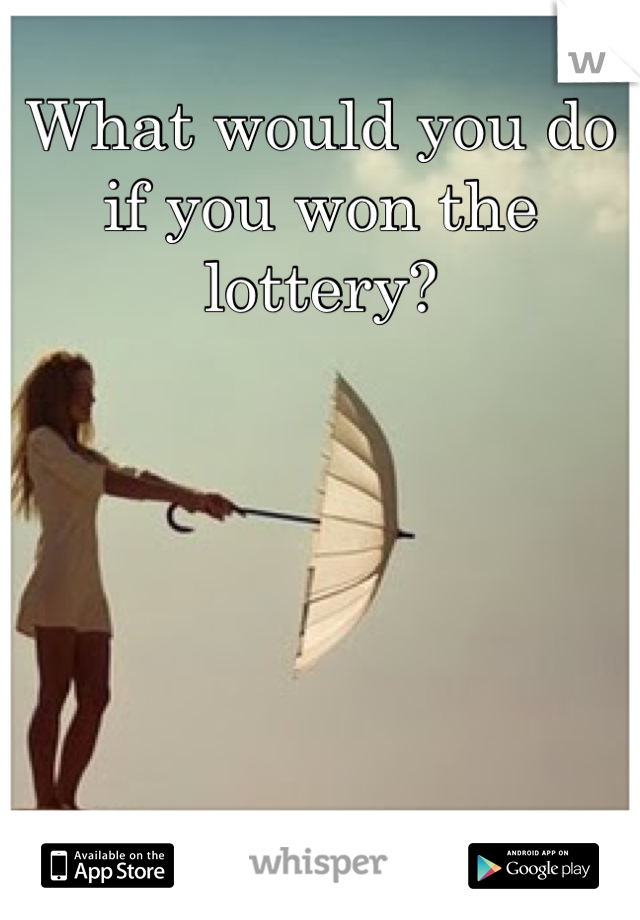 What would you do if you won the lottery?